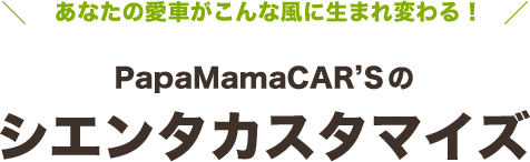 あなたの愛車がこんな風に生まれ変わる！PapaMamaCAR’Sのシエンタカスタマイズ